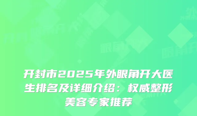 开封市2025年外眼角开大医生排名及详细介绍:整形美容专家推荐
