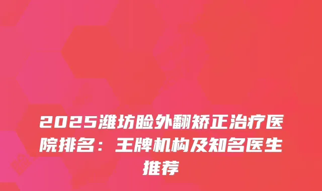 2025潍坊睑外翻矫正医院排名：王牌机构及知名医生推荐