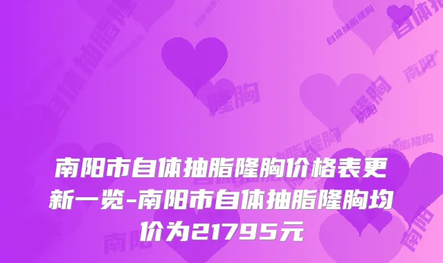 南阳市自体抽脂隆胸价格表更新一览-南阳市自体抽脂隆胸均价为21795元
