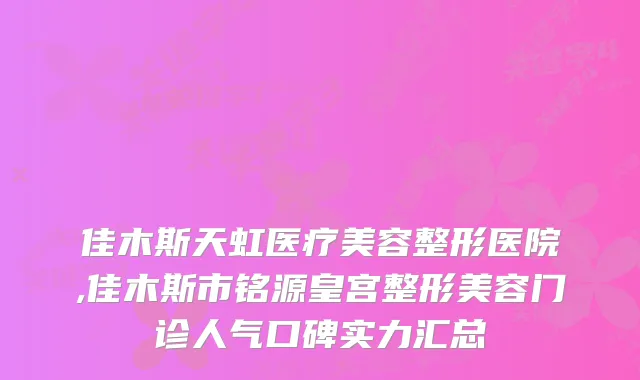 佳木斯天虹医疗美容整形医院,佳木斯市铭源皇宫整形美容门诊人气口碑实力汇总