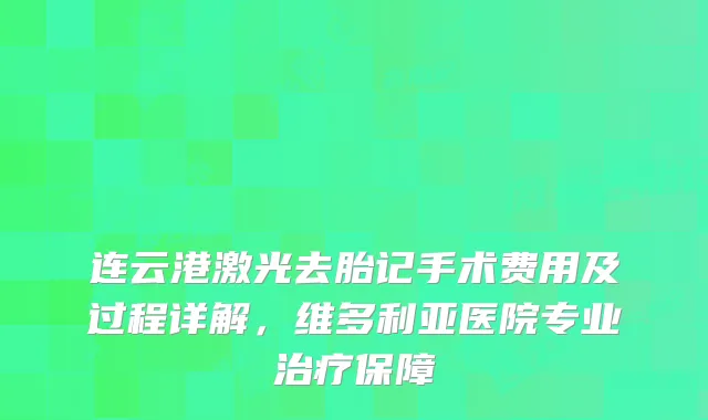 连云港激光去胎记手术费用及过程详解,维多利亚医院专业保障