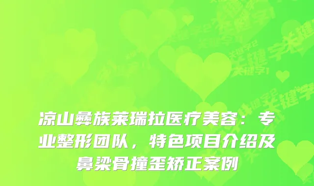 凉山彝族莱瑞拉医疗美容：专业整形团队，特色项目介绍及鼻梁骨撞歪矫正案例