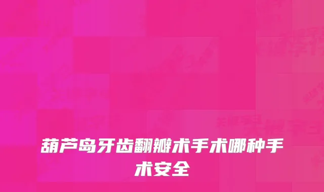 葫芦岛牙齿翻瓣术手术哪种手术安全