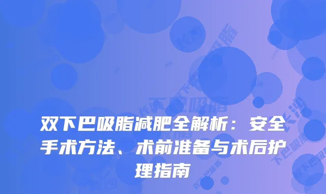 双下巴吸脂减肥全解析：安全手术方法、术前准备与术后护理指南