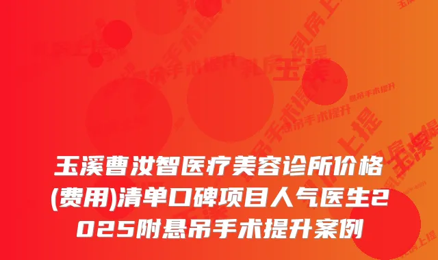 玉溪曹汝智医疗美容诊所价格(费用)清单口碑项目人气医生2025附悬吊手术提升案例
