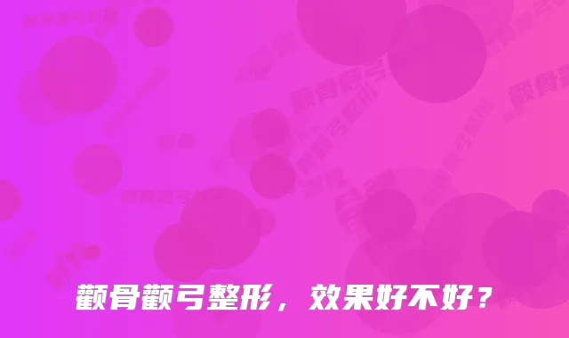 颧骨颧弓整形，效果好不好？