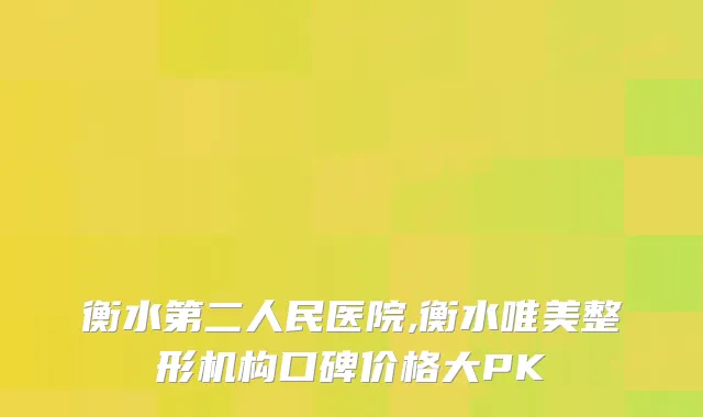 衡水第二人民医院,衡水唯美整形机构口碑价格大PK