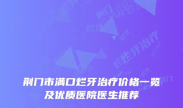 荆门市满口烂牙价格一览及优质医院医生推荐