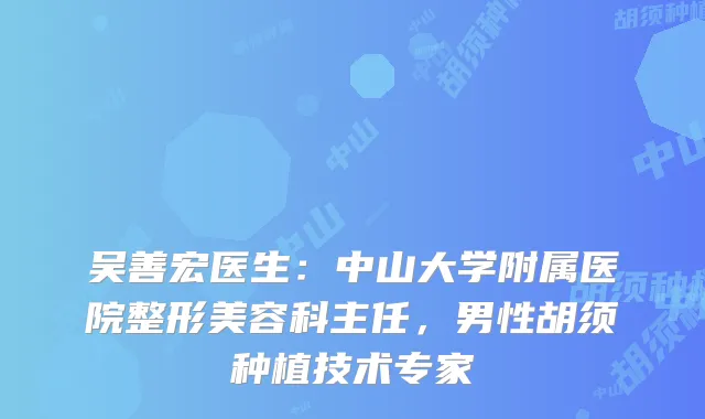 吴善宏医生:中山大学附属医院整形美容科主任,男性胡须种植技术专家