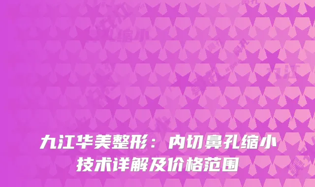 九江华美整形：内切鼻孔缩小技术详解及价格范围