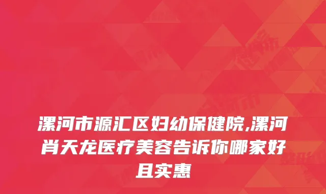 漯河市源汇区妇幼保健院,漯河肖天龙医疗美容告诉你哪家好且实惠