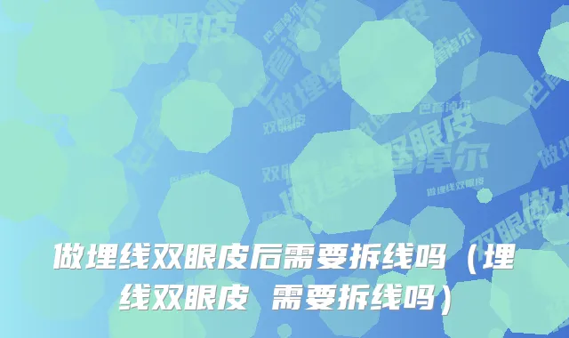 做埋线双眼皮后需要拆线吗（埋线双眼皮 需要拆线吗）