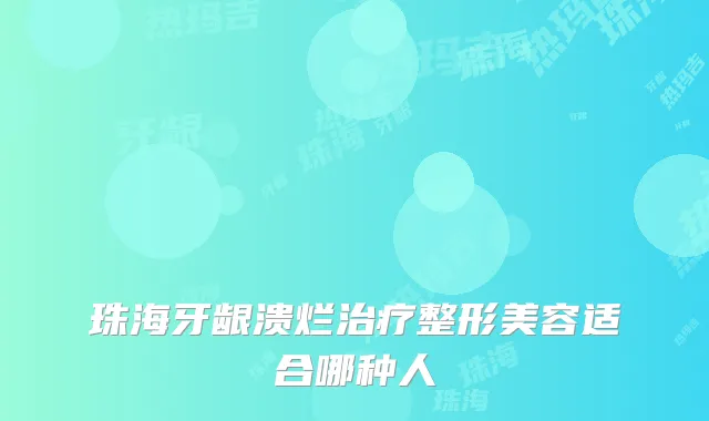 珠海牙龈溃烂整形美容适合哪种人