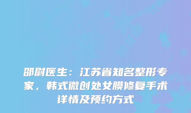 邵尉医生：江苏省知名整形专家，韩式微创处女膜修复手术详情及预约方式