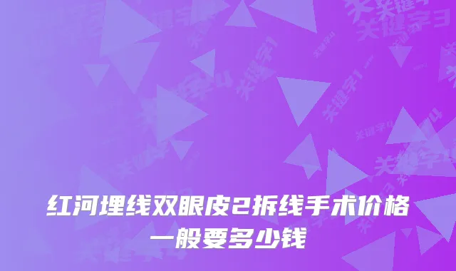 红河埋线双眼皮2拆线手术价格一般要多少钱