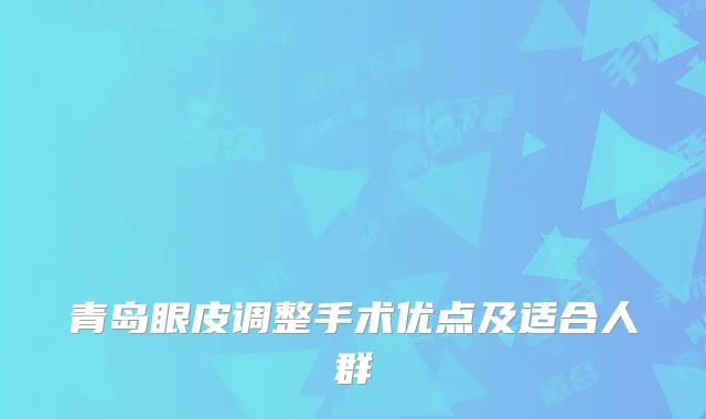 青岛眼皮调整手术优点及适合人群