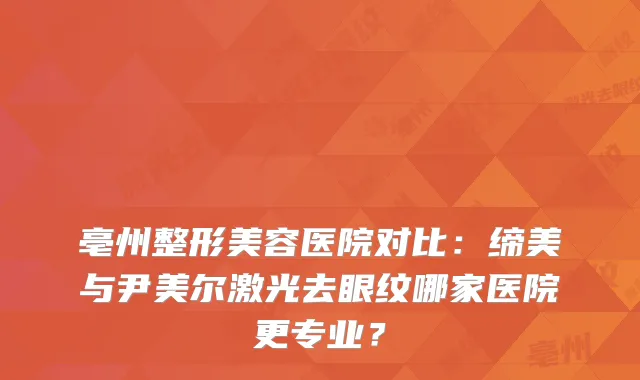 亳州整形美容医院对比：缔美与尹美尔激光去眼纹哪家医院更专业？