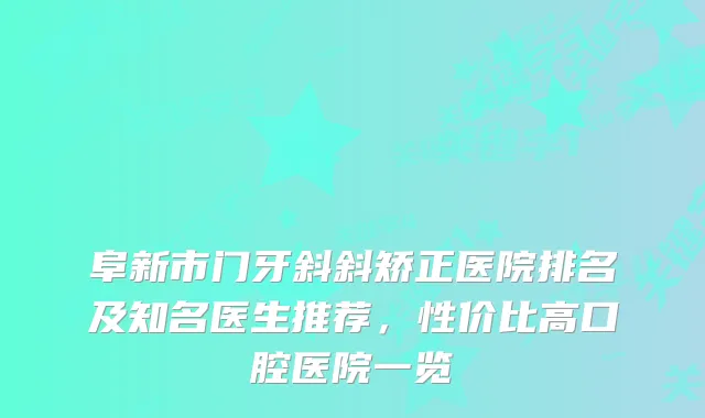 阜新市门牙斜斜矫正医院排名及知名医生推荐,性价比高口腔医院一览