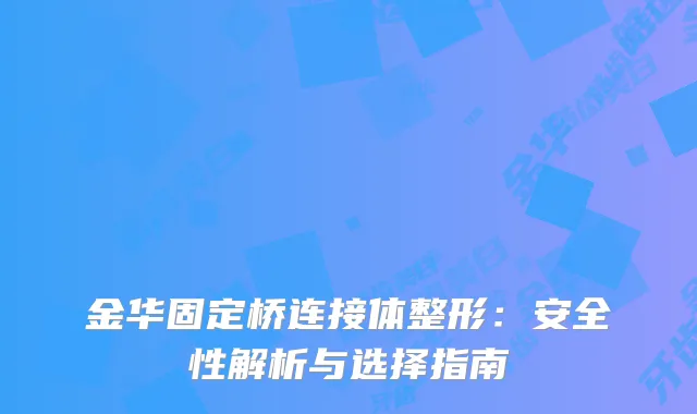 金华固定桥连接体整形：安全性解析与选择指南