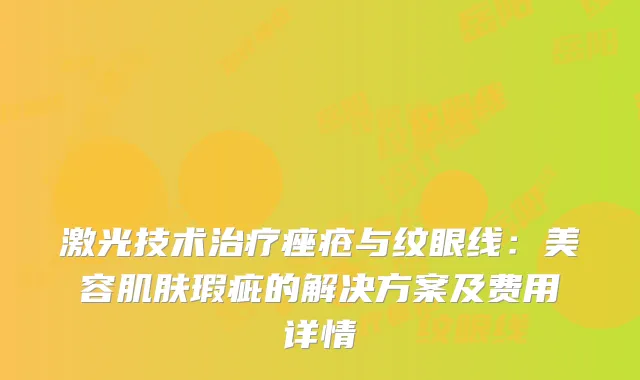 激光技术痤疮与纹眼线：美容肌肤瑕疵的解决方案及费用详情