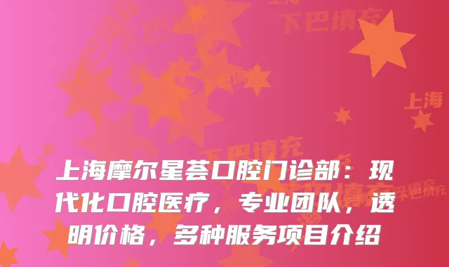 上海摩尔星荟口腔门诊部:现代化口腔医疗,专业团队,透明价格,多种服务项目介绍