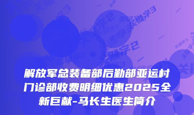 解放军总装备部后勤部亚运村门诊部收费明细优惠2025全新巨献-马长生医生简介