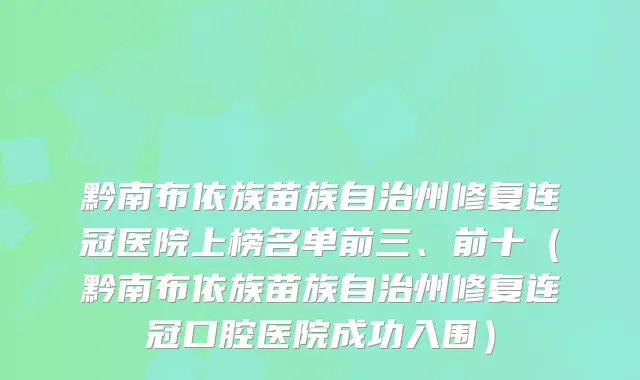 黔南布依族苗族自治州修复连冠医院上榜名单前三、前十（黔南布依族苗族自治州修复连冠口腔医院成功入围）