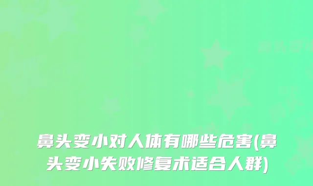 鼻头变小对人体有哪些危害(鼻头变小失败修复术适合人群)