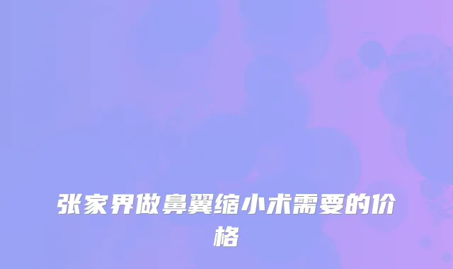 张家界做鼻翼缩小术需要的价格