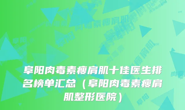 阜阳瘦肩肌十佳医生排名榜单汇总（阜阳瘦肩肌整形医院）