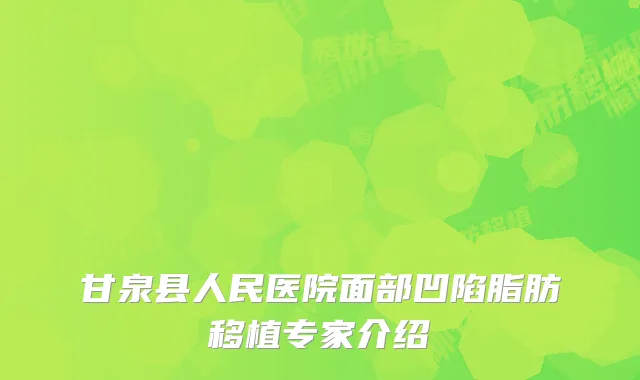 甘泉县人民医院面部凹陷脂肪移植专家介绍
