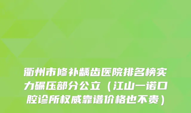 衢州市修补龋齿医院排名榜实力碾压部分公立（江山一诺口腔诊所靠谱价格也不贵）