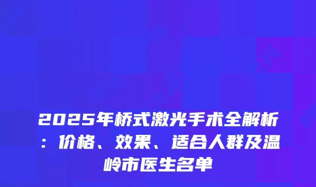 2025年桥式激光手术全解析：价格、效果、适合人群及温岭市医生名单