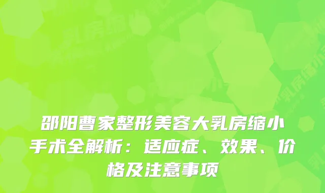 邵阳曹家整形美容大乳房缩小手术全解析：适应症、效果、价格及注意事项