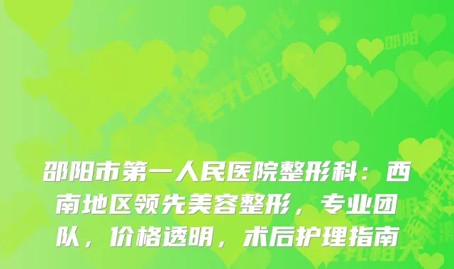 邵阳市第一人民医院整形科：西南地区领先美容整形，专业团队，价格透明，术后护理指南