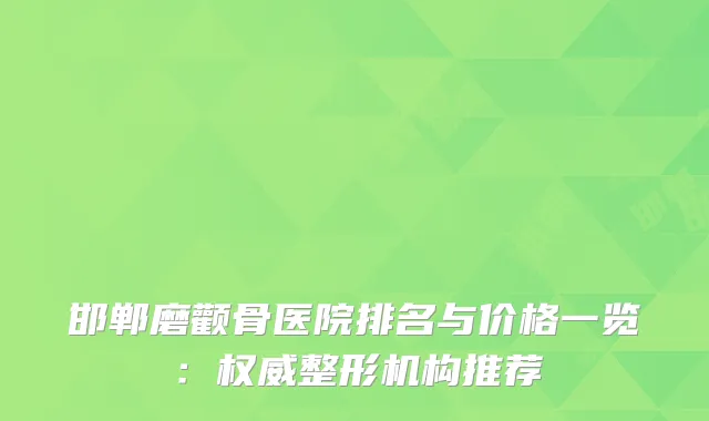 邯郸磨颧骨医院排名与价格一览:整形机构推荐