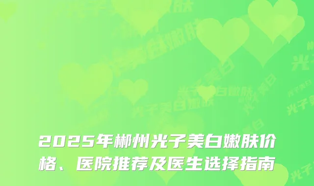 2025年郴州光子美白嫩肤价格、医院推荐及医生选择指南