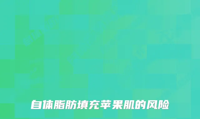 自体脂肪填充苹果肌的风险