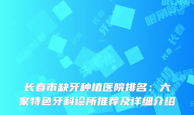 长春市缺牙种植医院排名：六家特色牙科诊所推荐及详细介绍