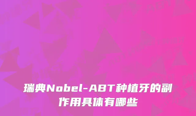 瑞典Nobel-ABT种植牙的副作用具体有哪些