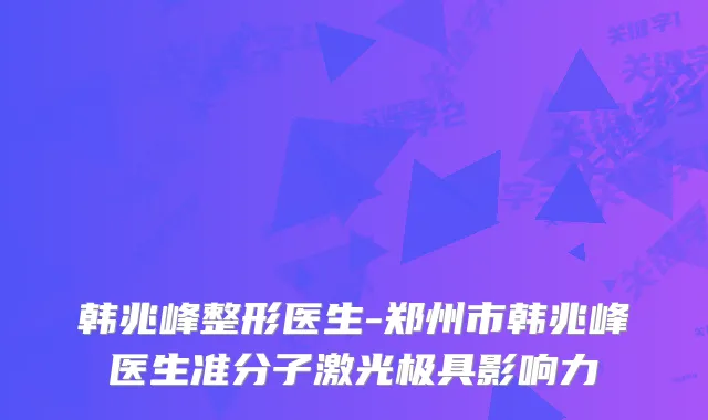 韩兆峰整形医生-郑州市韩兆峰医生准分子激光极具影响力