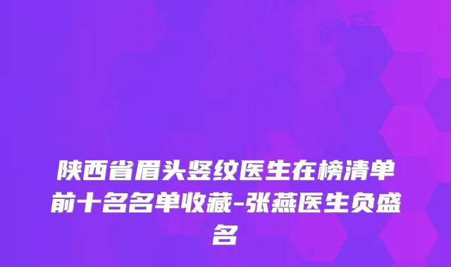 陕西省眉头竖纹医生在榜清单前十名名单收藏-张燕医生负盛名