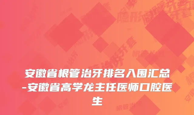 安徽省根管治牙排名入围汇总-安徽省高学龙主任医师口腔医生