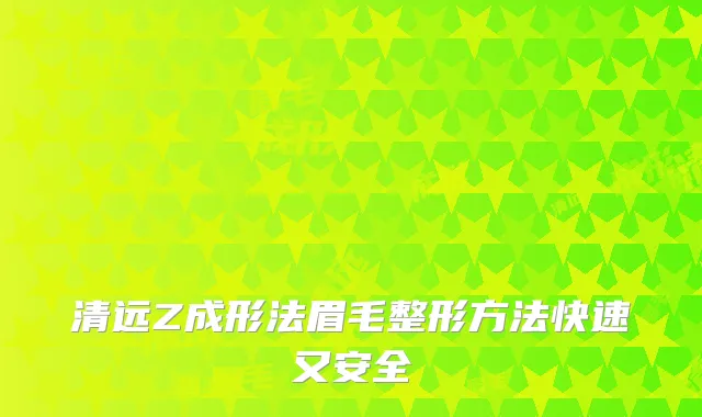 清远Z成形法眉毛整形方法快速又安全