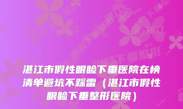 湛江市假性眼睑下垂医院在榜清单避坑不踩雷（湛江市假性眼睑下垂整形医院）
