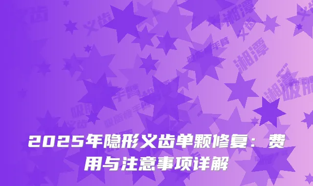 2025年隐形义齿单颗修复：费用与注意事项详解