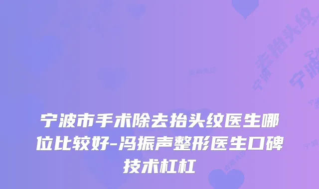 宁波市手术除去抬头纹医生哪位比较好-冯振声整形医生口碑技术杠杠