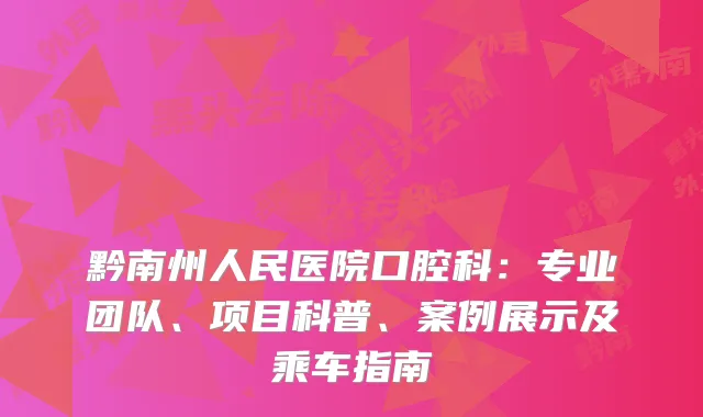 黔南州人民医院口腔科：专业团队、项目科普、案例展示及乘车指南