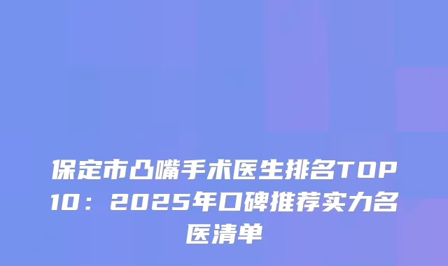 保定市凸嘴手术医生排名TOP10:2025年口碑推荐实力名医清单