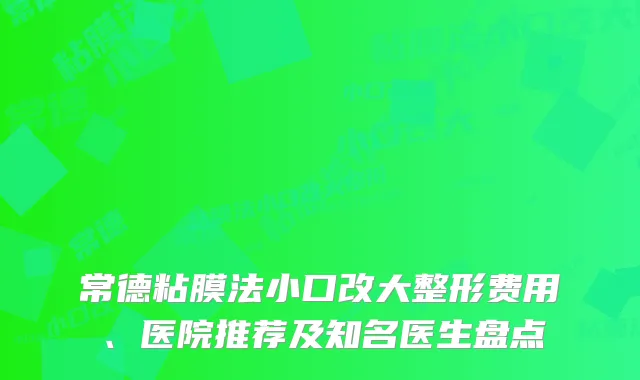 常德粘膜法小口改大整形费用、医院推荐及知名医生盘点